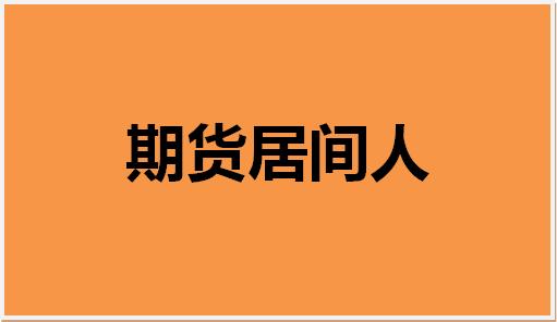 期货居间人是怎么回事？期货居间人条件