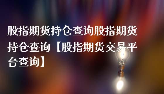 股指期货持仓量怎么查询？股指期货持仓分析