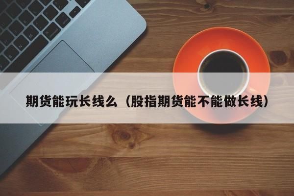 期货拿多久才算长线？期货能做长线吗