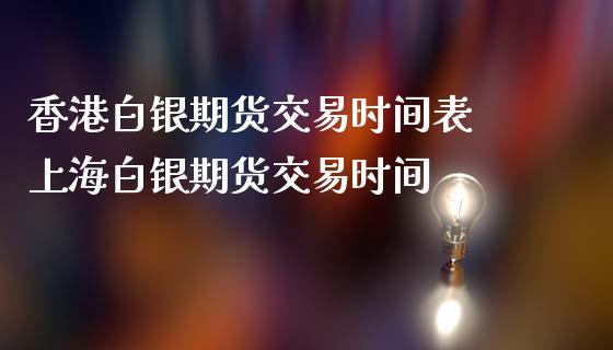白银期货交易时间是几点到几点？白银期货上市