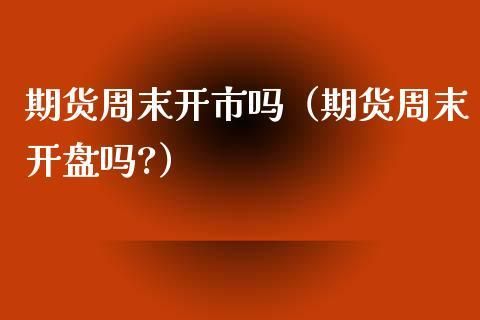期货交易周末是关闭的吗？期货周末开市吗