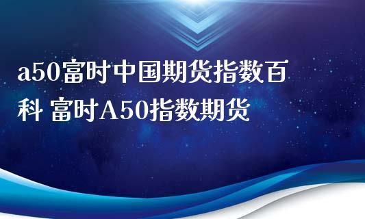 什么是新华富时A50指数期货？我国的股指期货
