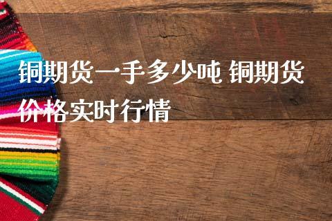 期货一手是多少吨？铜期货一手多少吨