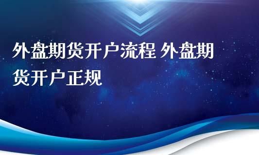 外盘期货开户流程是什么？能网上开户吗？上海期货怎么开户