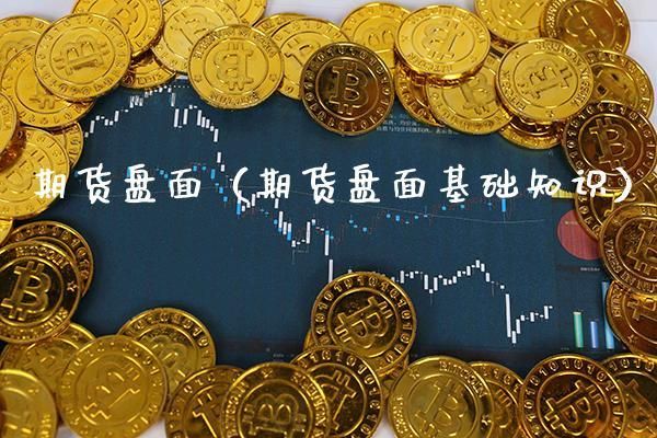 期货如何看盘面？期货盘面基础知识