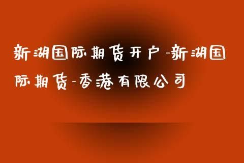 怎样在新湖国际期货开立外盘期货账户？新湖期货电话