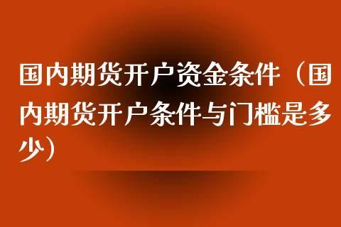 期货开户需要具备那几种条件? 开户资金达到多少？期货开户数量