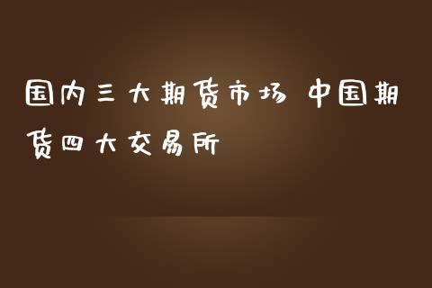 国内有几个期货交易所？国内四大期货交易所