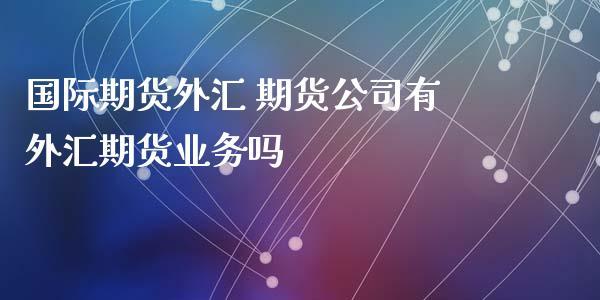 上海期货交易所有外汇期货吗？期货公司外汇