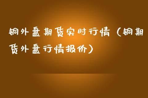 期货受外盘影响最少的品种？铜外盘期货