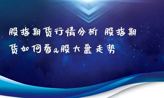为什么股指期货和大盘的走势几乎一样呢？如何看股指期货行情