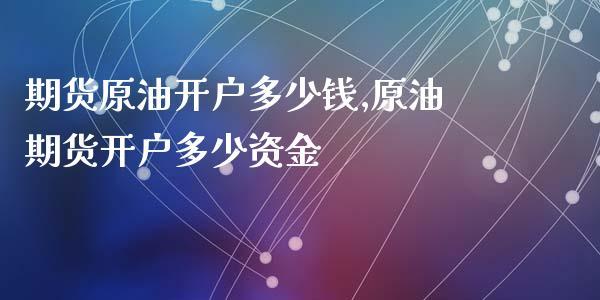 炒现货原油怎么开户？石油期货开户