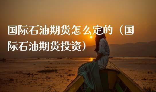 投资石油有那几种方式？怎么买期货石油