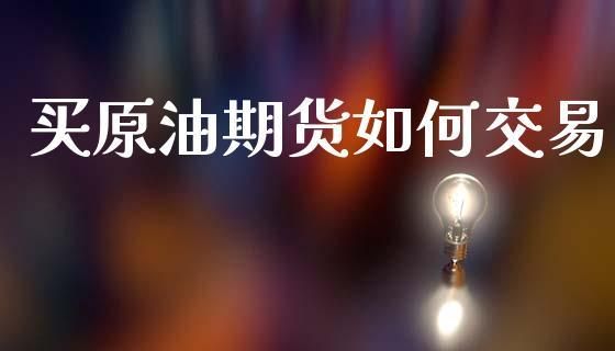 想投资原油期货，如何购买这类原油期货的？怎么买石油期货