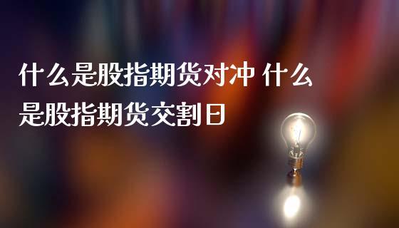 股指期货能不能股票进行对冲？股指期货对冲原理