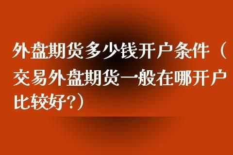 证监会批准的6家可以经营外盘的期货公司（中期，南华这些），开户条件是什么？南华外盘期货