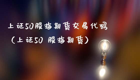 股指期货50万验资是什么意思？上证50股指期货代码