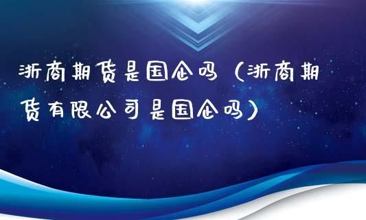 浙商期货是国资吗？浙商期货手机