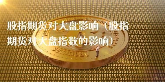 股指期货对大盘有多大影响？股指期货收益