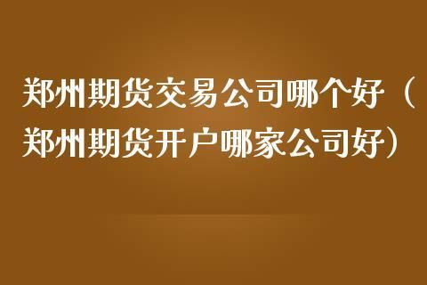 请教河南哪个期货公司好，感谢回答？郑州的期货公司有哪些