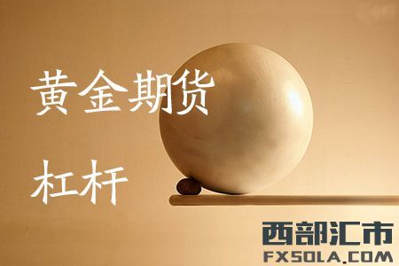 黄金期货的杠杆是多少？黄金期货多少倍杠杆