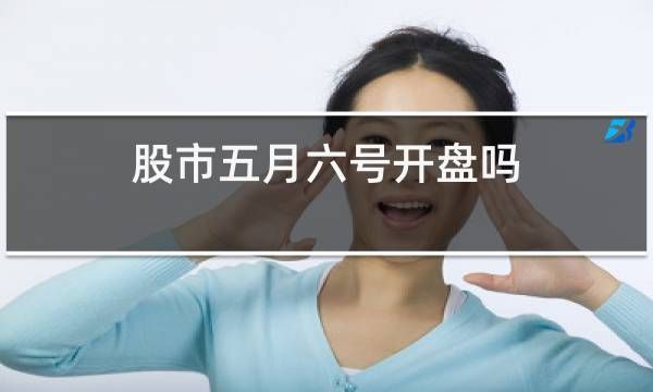 五月六号股市开盘吗？期货市场放假