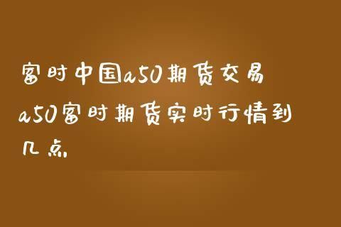 a50期货交易时间几点到几点？富时a50指数期货交易时间