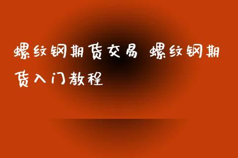 螺纹期货交易流程？螺纹期货怎么交易