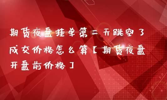 期货什么时候可以挂单，晚上可以吗？期货夜盘挂单