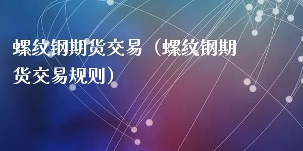 螺纹钢期货交易规则？螺蚊期货