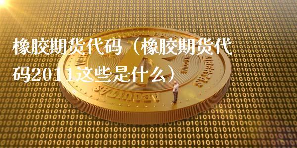 橡胶期货代码是多少？商品期货橡胶