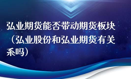 弘业期货香港上市对弘业股份是利好还是利空？弘业期货电话