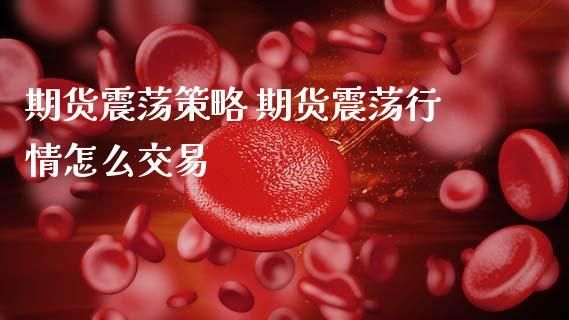 期货怎么过虑震荡行情策略？经典期货策略