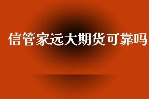 信管家远大期货是正规平台吗靠谱吗资金出入渠道安全吗？中国期货信