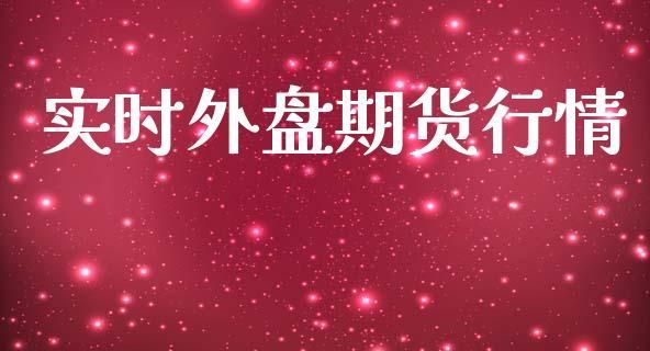外盘期货行情怎么看？外盘期货资金