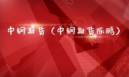 铁的期货名称？中钢期货怎么样