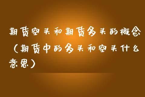 期货中的多头和空头是什么意思？期货空头合约