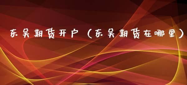 证券开户和期货开户是一个吗？东吴期货软件
