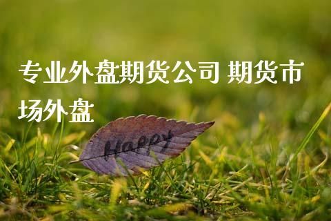 做外盘期货，哪家公司比较可靠？外盘期货门槛