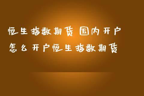 恒生指数期货开户流程是怎样的？深圳恒指期货开户