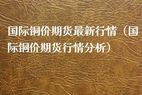 我想投资铜，是现货铜好些还是期货铜呢？铜期货的基本面分析