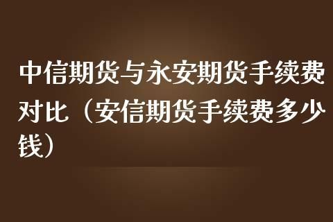 永安期货每手交易的手续费是多少?永安期货每？金华永安期货