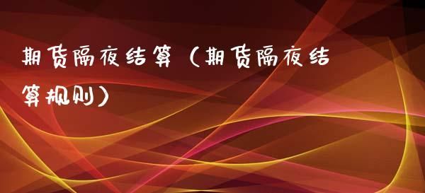 期货隔夜仓交易技巧？期货隔夜风险