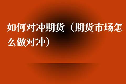 期货对冲怎么赚钱之道？期货怎么做才能赚钱