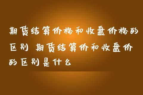 期货收盘价和结算价有什么区别呢？期货结算价影响盈亏吗