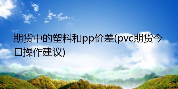 pe pp pc pvc哪种便宜？PA期货
