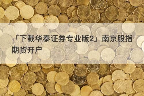 华泰证券期货账户怎么开通？华泰期货模拟