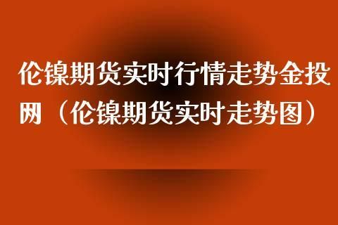 伦镍期货实时行情怎么看？新浪油期货