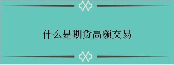 期货高频交易怎样看盘口大单，期货高频交易怎样看盘口？期货高频培训