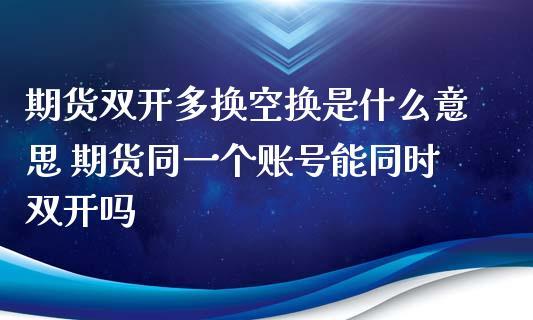 期货交易双开是什么意思？期货中多换
